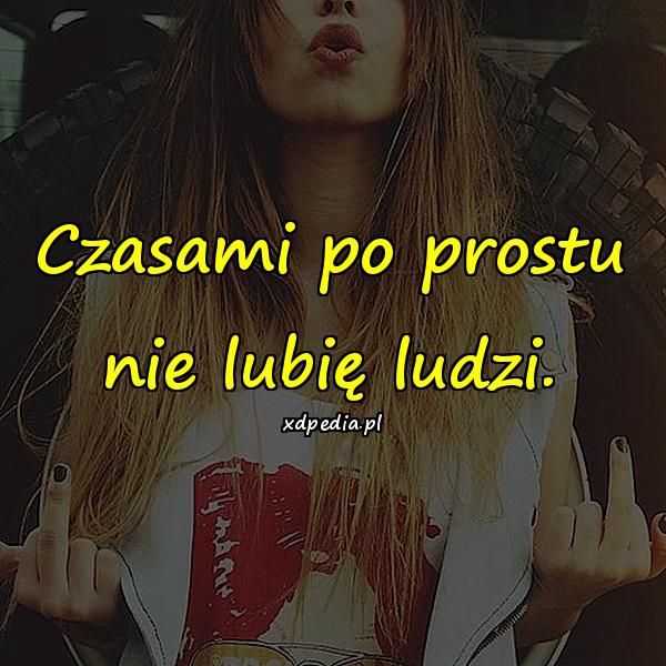 Czasami po prostu nie lubię ludzi