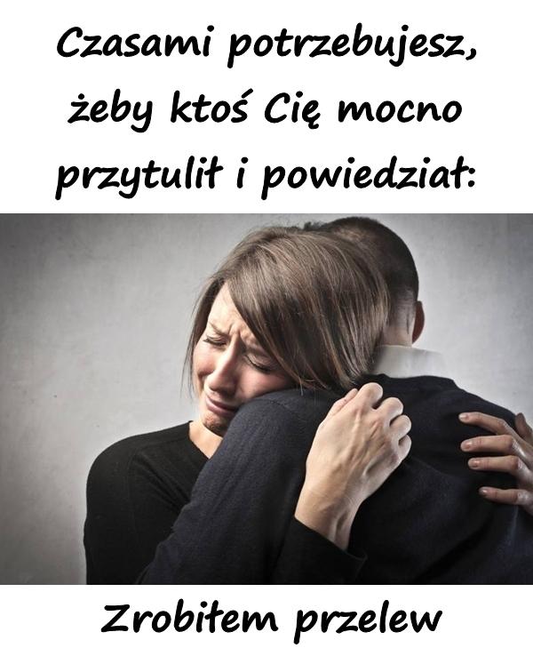 Czasami potrzebujesz, żeby ktoś Cię mocno przytulił i