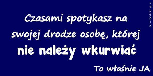 Czasami spotykasz na swojej drodze osobę, której nie należy