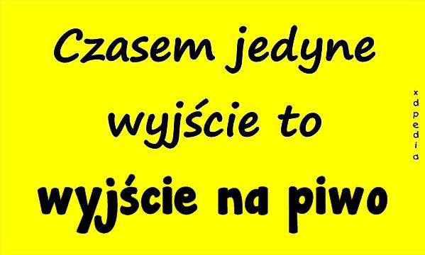 Czasem jedyne wyjście to wyjście na piwo