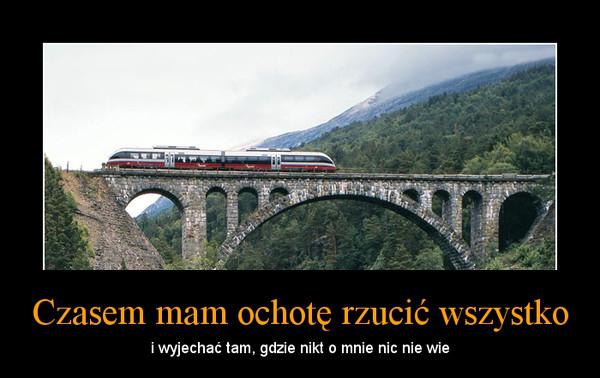 Czasem mam ochotę rzucić wszystko i wyjechać tam, gdzie