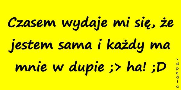 Czasem wydaje mi się, że jestem sama i każdy ma mnie w