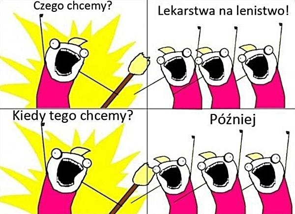 Czego chcemy? Lekarstwa na lenistwo! Kiedy tego chcemy