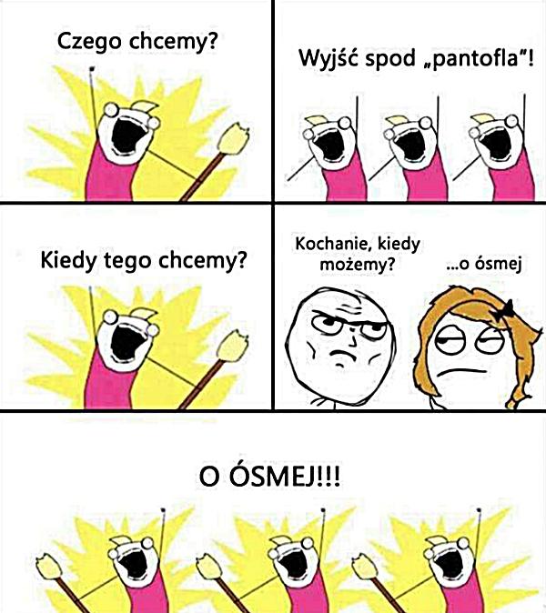 - Czego chcemy? - Wyjść spod pantofla! - Kiedy tego chcemy