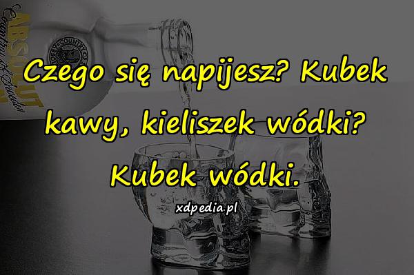 Czego się napijesz? Kubek kawy, kieliszek wódki? Kubek