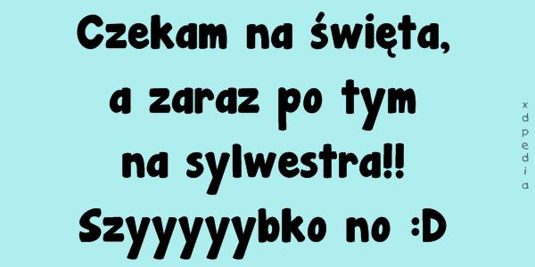 Czekam na święta, a zaraz po tym na sylwestra!! Szyyyyybko