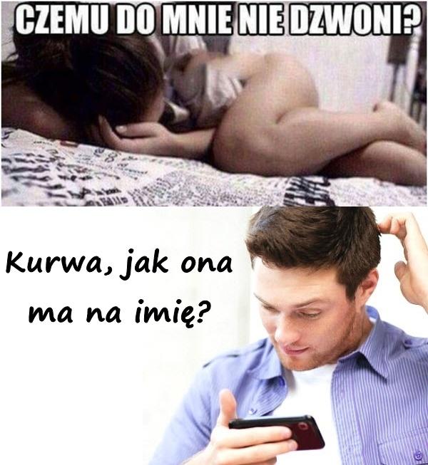 Czemu do mnie nie dzwoni? Kurrwa, jak ona ma na imię