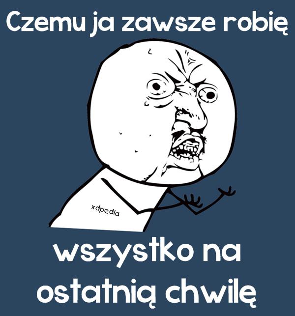 Czemu ja zawsze robię wszystko na ostatnią chwilę