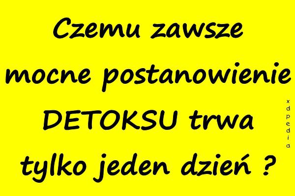 Czemu zawsze mocne postanowienie DETOKSU trwa tylko jeden