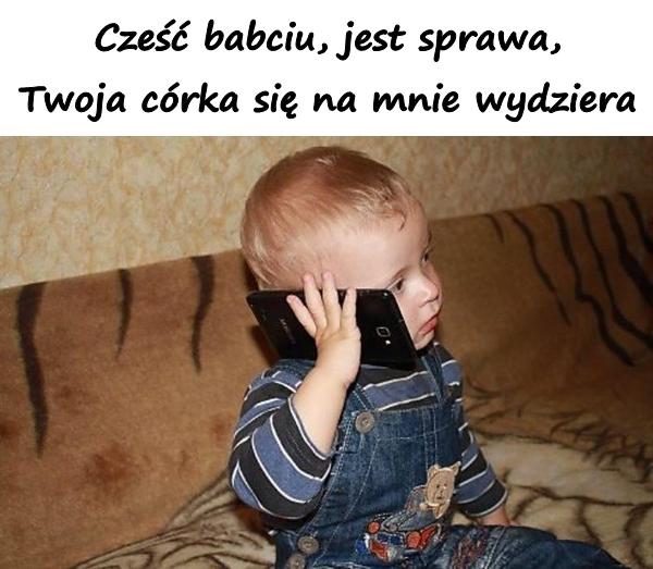 Cześć babciu, jest sprawa, Twoja córka się na mnie wydziera