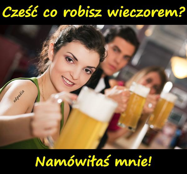 Cześć co robisz wieczorem? Namówiłaś mnie