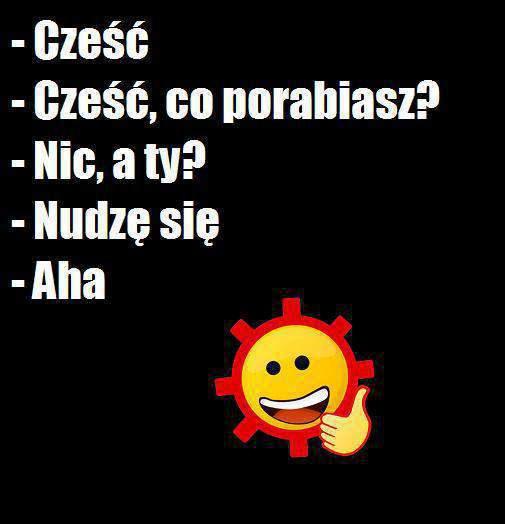 - Cześć - Cześć, co porabiasz? - Nic, a ty? - Nudzę się