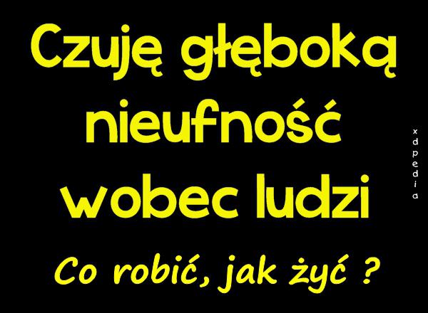 Czuję głęboką nieufność wobec ludzi Co robić, jak żyć