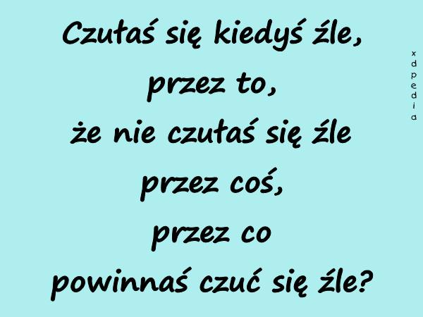 Czułaś się kiedyś źle, przez to, że nie czułaś się źle