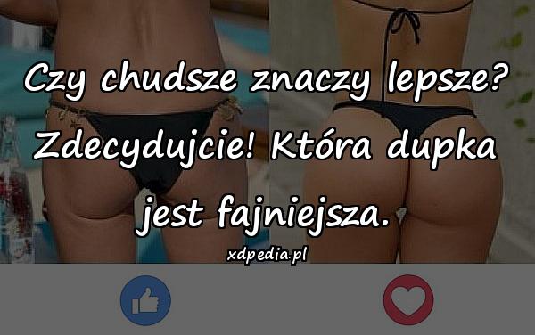 Czy chudsze znaczy lepsze? Zdecydujcie! Która dupka jest