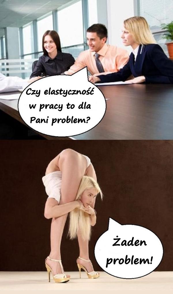 - Czy elastyczność w pracy to dla Pani problem? - Żaden