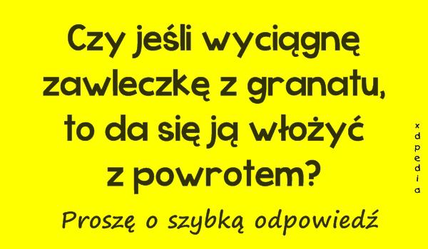 Czy jeśli wyciągnę zawleczkę z granatu, to da się ją włożyć