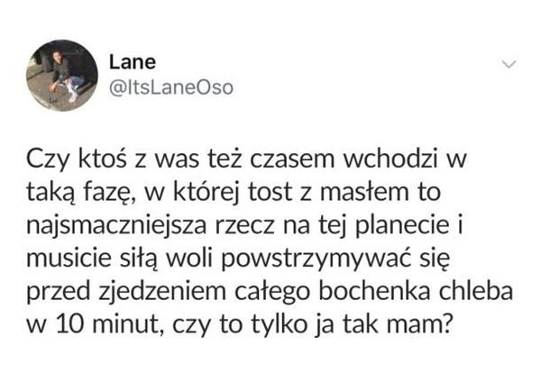 Czy ktoś z was też czasem wchodzi w fazę, w której tost z