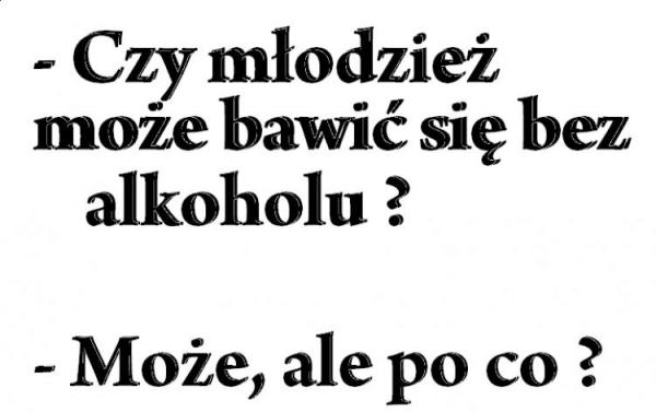 - Czy młodzież może bawić się bez alkoholu? - Może, ale po