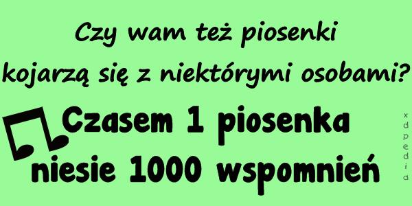 Czy wam też piosenki kojarzą się z niektórymi osobami