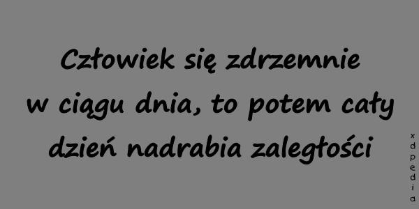 Człowiek się zdrzemnie w ciągu dnia, to potem cały dzień