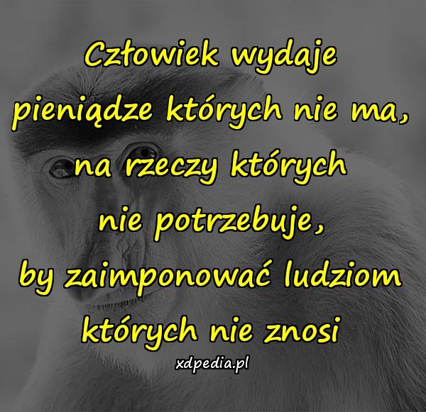 Człowiek wydaje pieniądze których nie ma, na rzeczy których