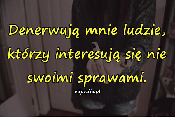 Denerwują mnie ludzie, którzy interesują się nie swoimi