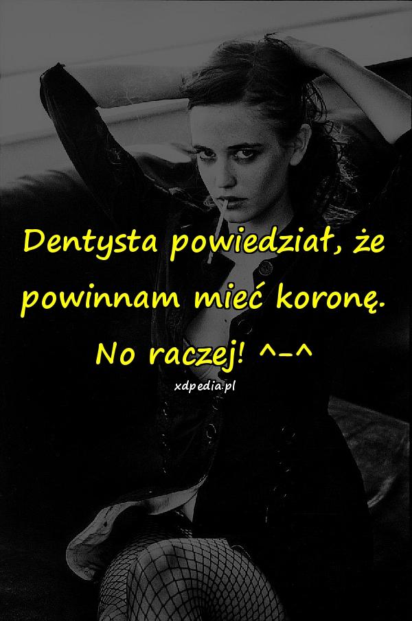 Dentysta powiedział, że powinnam mieć koronę. No raczej