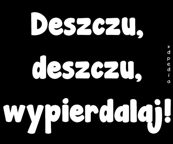 Deszczu, deszczu, wypierdalaj