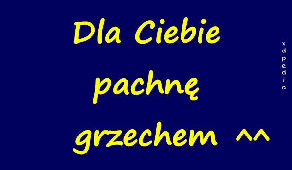 Dla Ciebie pachnę grzechem