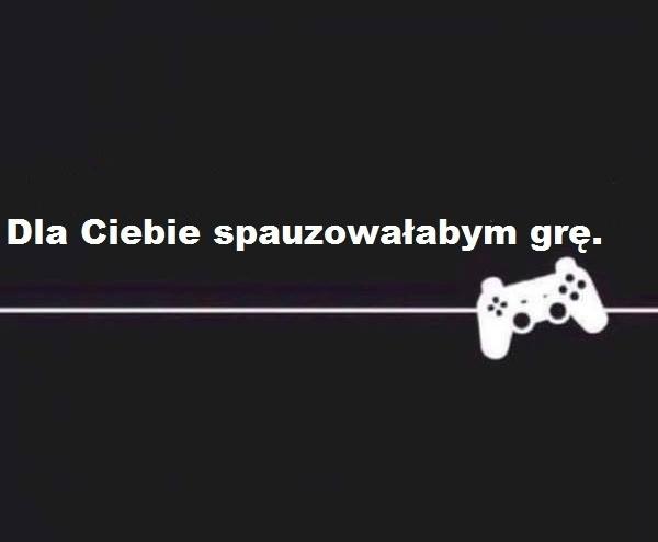 Dla Ciebie spauzowałabym grę