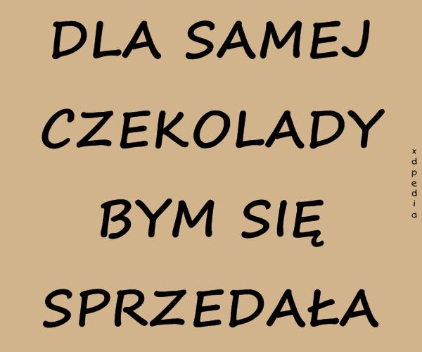 DLA SAMEJ CZEKOLADY BYM SIĘ SPRZEDAŁA