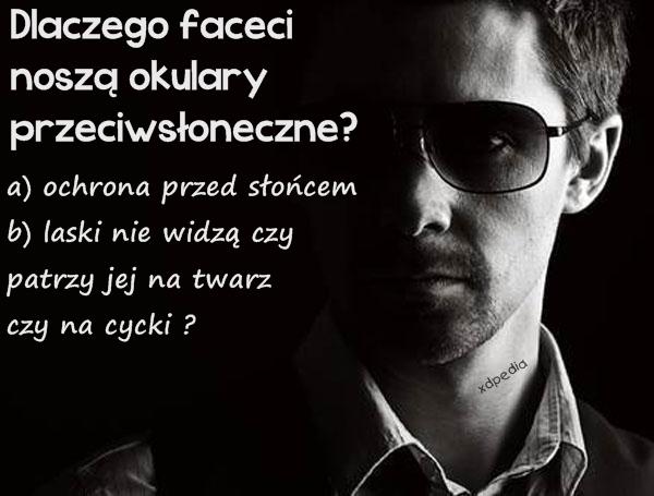 Dlaczego faceci noszą okulary przeciwsłoneczne? a) ochrona