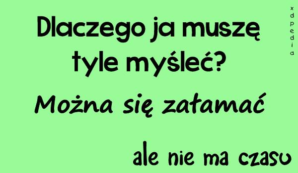 Dlaczego ja muszę tyle myśleć? Można się załamać, ale nie