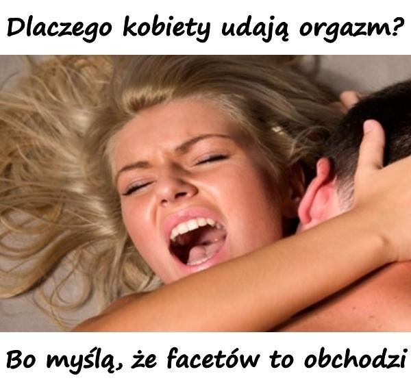 Dlaczego kobiety udają orgazm? Bo myślą, że facetów to