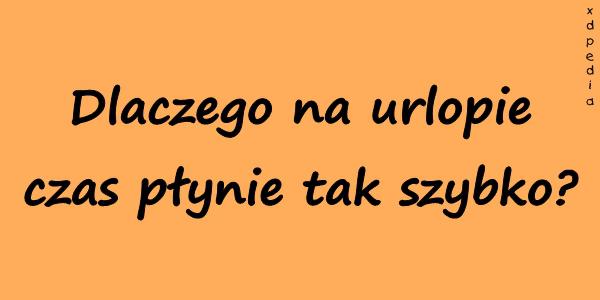 Dlaczego na urlopie czas płynie tak szybko