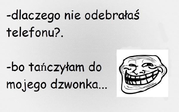 - Dlaczego nie odebrałaś telefonu? - Bo tańczyłam do mojego