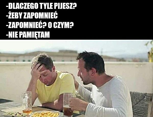 - Dlaczego tyle pijesz? - Żeby zapomnieć - O czym? - Nie