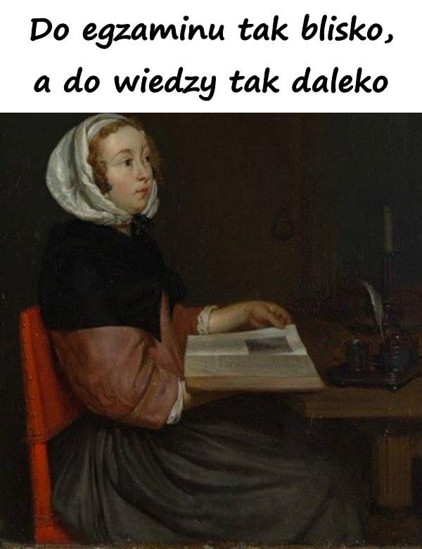 Do egzaminu tak blisko, a do wiedzy tak daleko