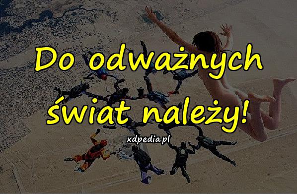 Do odważnych świat należy