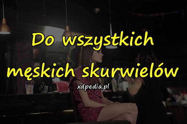Do wszystkich męskich skurwielów