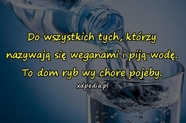 Do wszystkich tych, którzy nazywają się weganami i piją