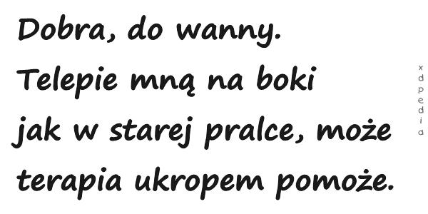 Dobra, do wanny. Telepie mną na boki jak w starej pralce