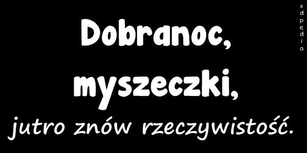 Dobranoc, myszeczki, jutro znów rzeczywistość