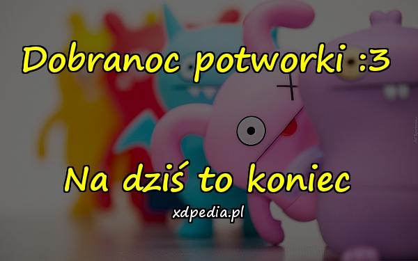 Dobranoc potworki :3 Na dziś to koniec