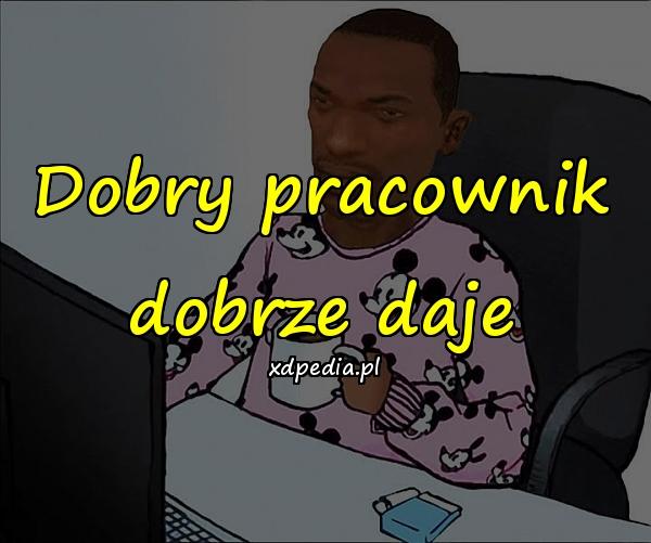 Dobry pracownik dobrze daje