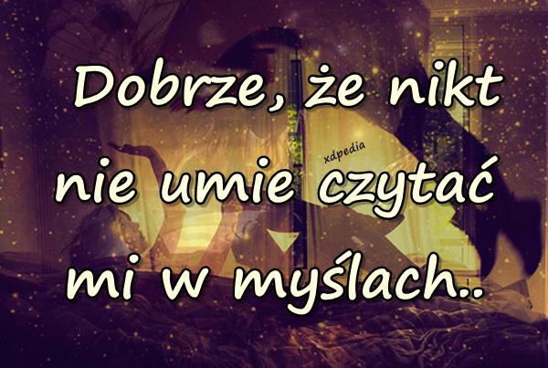 Dobrze, że nikt nie umie czytać mi w myślach