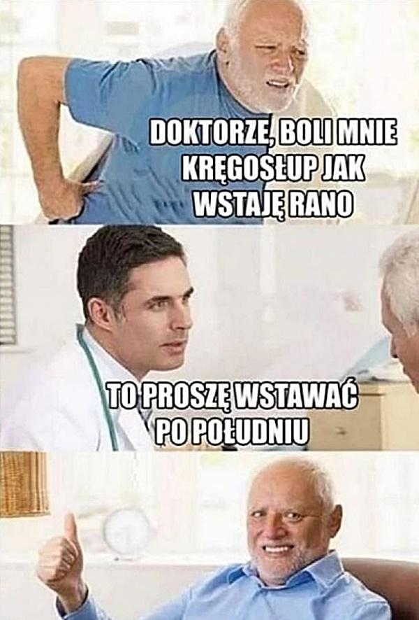 - Doktorze, boli mnie kręgosłup jak wstaję rano - To proszę