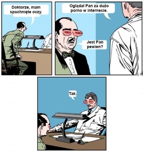 - Doktorze, mam spuchnięte oczy. - Oglądał Pan za dużo