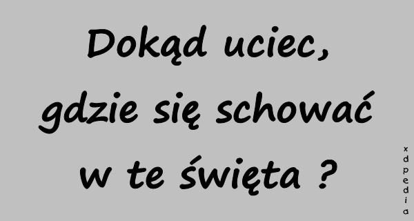 Dokąd uciec, gdzie się schować w te święta